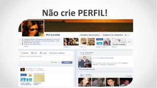 Não crie PERFIL!
 