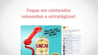 Foque em conteúdos
relevantes e estratégicos!
 