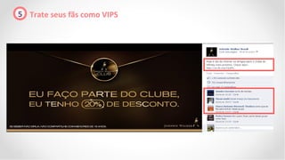 5 Trate seus fãs como VIPS
 