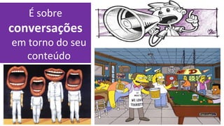 É sobre
conversações
em torno do seu
   conteúdo
 