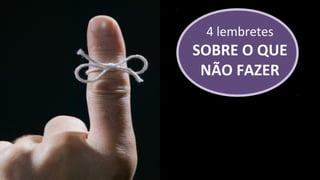 4 lembretes
SOBRE O QUE
 NÃO FAZER
 
