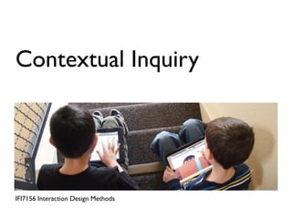 Contextual Inquiry




IFI7156 Interaction Design Methods
 