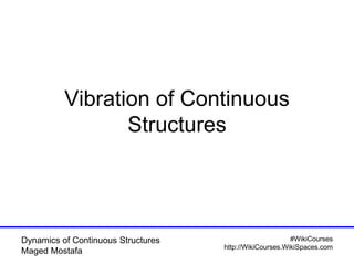 Dynamics of Continuous Structures
Maged Mostafa
#WikiCourses
http://WikiCourses.WikiSpaces.com
Vibration of Continuous
Structures
 