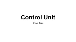 Control Unit
Dhaval Bagal
 