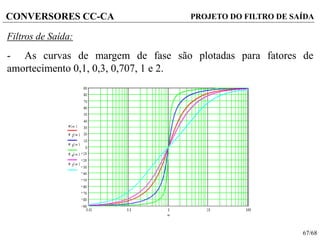 67/68
CONVERSORES CC-CA
Filtros de Saída:
- As curvas de margem de fase são plotadas para fatores de
amortecimento 0,1, 0,3, 0,707, 1 e 2.
PROJETO DO FILTRO DE SAÍDA
 