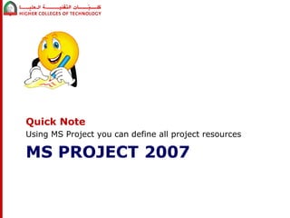 Quick Note 
Using MS Project you can define all project resources 
MS PROJECT 2007 
 