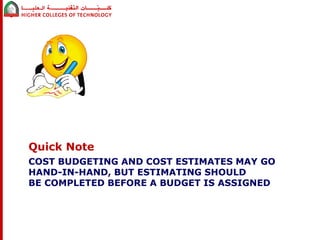 Quick Note 
COST BUDGETING AND COST ESTIMATES MAY GO 
HAND-IN-HAND, BUT ESTIMATING SHOULD 
BE COMPLETED BEFORE A BUDGET IS ASSIGNED 
 