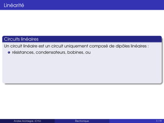Linéarité
Circuits linéaires
Un circuit linéaire est un circuit uniquement composé de dipôles linéaires :
résistances, condensateurs, bobines, ou
Andres Arciniegas (CYU) Électronique 7 / 19
 
