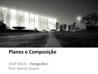 Planos e Composição

[FAIP 2012] – Fotografia I
Prof. Marcio Duarte
 