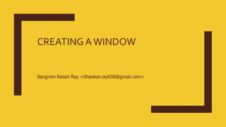 CREATING AWINDOW
Sangram Kesari Ray <Shankar.ray030@gmail.com>
 