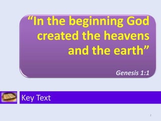 “In the beginning God
created the heavens
and the earth”
Genesis 1:1
Key Text
2
 