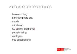 various other techniques
➝  brainstorming
➝  6  thinking hats etc.
➝  matrix
➝  mind map
➝  KJ (afﬁnity diagrams)
➝  paraphrasing
➝  analogies
➝  free associations
 