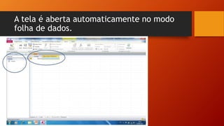 A tela é aberta automaticamente no modo
folha de dados.
 