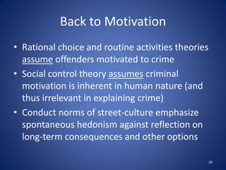 Crime Pattern Theory Elements – 2Environmental Cues: environment emits of physical, spatial, cultural, legal, psychological signalsMay be generalized or detailedCues Aid in Target/Victim Identification: experience or learned social transmissionExperiential Knowledge: cues are basis for ‘template’ for victim/target selectionTemplate Construction & Search Process: conscious or unconscious; once established, becomes fixedClustering of targets/victims:  minimizes number of and helps identify offender ‘templates’26
