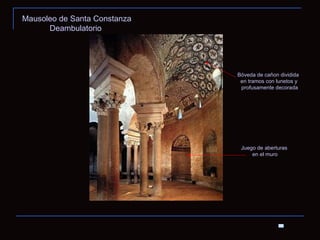 Mausoleo de Santa Constanza Deambulatorio  Bóveda de cañon dividida en tramos con lunetos y profusamente decorada Juego de aberturas en el muro 