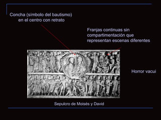Sepulcro de Moisés y David Concha (símbolo del bautismo) en el centro con retrato Franjas continuas sin compartimentación que representan escenas diferentes Horror vacui 