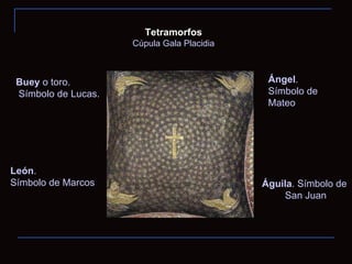 Tetramorfos Cúpula Gala Placidia Águila . Símbolo de San Juan Ángel .  Símbolo de Mateo León .  Símbolo de Marcos Buey  o toro. Símbolo de Lucas. 