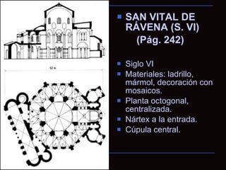 SAN VITAL DE RÁVENA (S. VI) (Pág. 242) Siglo VI Materiales: ladrillo, mármol, decoración con mosaicos. Planta octogonal, centralizada. Nártex a la entrada. Cúpula central. 