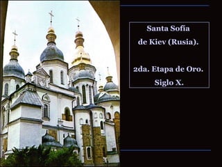 Santa Sofía  de Kiev (Rusia).  2da. Etapa de Oro.  Siglo X. 