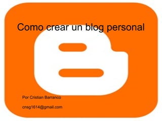 Como crear un blog personal
Por Cristian Barranco
cnsg1614@gmail.com
 