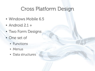 Cross Platform Design
●   Windows Mobile 6.5
●   Android 2.1 +
●   Two Form Designs
●   One set of
    ●   Functions
    ●   Menus
    ●   Data structures
 
