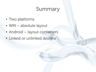 Summary
●   Two platforms
●   WM – absolute layout
●   Android – layout containers
●   Linked or unlinked designs
 