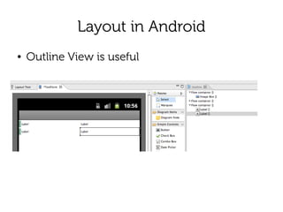 Layout in Android
●   Outline View is useful
 