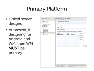 Primary Platform
●   Linked screen
    designs
●   At present, if
    designing for
    Android and
    WM, then WM
    MUST be
    primary
 
