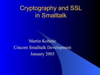 Cryptography and SSL in Smalltalk Martin Kobetic Cincom Smalltalk Development January 2003 