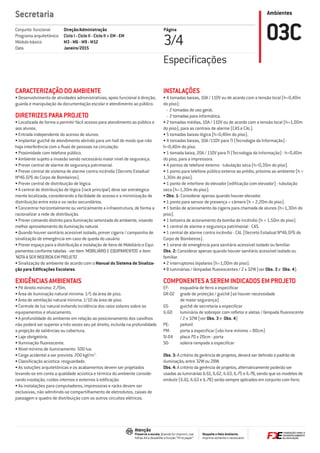 Ambientes
Respeite o Meio Ambiente.
Imprima somente o necessário
Atenção
Preserve a escala: Quando for imprimir, use
folhas A4 e desabilite a função “Fit to paper”
Secretaria
Página
3/4 03CDireção/Administração
Ciclo I - Ciclo II - Ciclo II + EM - EM
M3 - M6 - M9 - M12
Janeiro/2015
Conjunto funcional
Programa arquitetônico
Módulo básico
Data
CARACTERIZAÇÃO DO AMBIENTE
• Desenvolvimento de atividades administrativas; apoio funcional à direção;
guarda e manipulação da documentação escolar e atendimento ao público.
DIRETRIZES PARA PROJETO
• Localizada de forma a permitir fácil acesso para atendimento ao público e
aos alunos.
• Entrada independente do acesso de alunos.
• Implantar guichê de atendimento abrindo para um hall de modo que não
haja interferência com o ﬂuxo de pessoas na circulação.
• Proximidade com telefone público.
• Ambiente sujeito a invasão sendo necessário maior nível de segurança.
• Prever central de alarme de segurança patrimonial.
• Prever central de sistema de alarme contra incêndio (Decreto Estadual
Nº46.076 do Corpo de Bombeiros).
• Prever central de distribuição de lógica.
• A central de distribuição de lógica (rack principal) deve ser estrategica-
mente localizada, considerando a facilidade de acesso e a minimização de
distribuição entre esta e os racks secundários.
• Concentrar horizontalmente ou verticalmente a infraestrutura, de forma a
racionalizar a rede de distribuição.
• Prever comando distinto para iluminação setorizada do ambiente, visando
melhor aproveitamento da iluminação natural.
• Quando houver sanitário acessível isolado, prever cigarra / campainha de
sinalização de emergência em caso de queda do usuário.
• Prever espaço para a distribuição e instalação de itens de Mobiliário e Equi-
pamentos conforme tabelas - ver item 'MOBILIÁRIO E EQUIPAMENTOS' e item
'NOTA A SER INSERIDA EM PROJETO'.
• Sinalização do ambiente de acordo com o Manual do Sistema de Sinaliza-
ção para Ediﬁcações Escolares.
EXIGÊNCIAS AMBIENTAIS
• Pé direito mínimo: 2,70m.
• Área de iluminação natural mínima: 1/5 da área de piso.
• Área de ventilação natural mínima: 1/10 da área de piso.
• Controle de luz natural evitando incidência dos raios solares sobre os
equipamentos e ofuscamento.
• A profundidade do ambiente em relação ao posicionamento dos caixilhos
não poderá ser superior a três vezes seu pé direito, incluída na profundidade
a projeção de saliências ou cobertura.
• Laje obrigatória.
• Iluminação ﬂuorescente.
• Nível mínimo de iluminamento: 500 lux.
• Carga acidental a ser prevista: 200 kgf/m2
.
• Classiﬁcação acústica: resguardado.
• As soluções arquitetônicas e os acabamentos devem ser projetados
levando-se em conta a qualidade acústica e térmica do ambiente conside-
rando insolação, ruídos internos e externos à ediﬁcação.
• As instalações para computadores, impressoras e racks devem ser
exclusivas, não admitindo-se compartilhamento de eletrodutos, caixas de
passagem e quadro de distribuição com os outros circuitos elétricos.
INSTALAÇÕES
• 4 tomadas baixas, 10A / 110V ou de acordo com a tensão local (h=0,40m
do piso):
- 2 tomadas de uso geral;
- 2 tomadas para informática.
• 2 tomadas médias, 10A / 110V ou de acordo com a tensão local (h=1,00m
do piso), para as centrais de alarme (CAS e CAL).
• 5 tomadas baixas lógica (h=0,40m do piso).
• 4 tomadas baixas, 10A /110V para TI (Tecnologia da Informação) -
h=0,40m do piso.
• 1 tomada baixa, 20A / 110V para TI (Tecnologia da Informação) - h=0,40m
do piso, para a impressora.
• 4 pontos de telefone externo - tubulação seca (h=0,30m do piso).
• 1 ponto para telefone público externo ao prédio, próximo ao ambiente (h =
1,30m do piso).
• 1 ponto de interfone do elevador (ediﬁcação com elevador) - tubulação
seca (h=1,30m do piso).
• Obs. 1: Considerar apenas quando houver elevador.
• 1 ponto para sensor de presença + câmera (h = 2,20m do piso).
• 1 botão de acionamento da cigarra para chamada de alunos (h=1,30m do
piso).
• 1 botoeira de acionamento da bomba de incêndio (h = 1,50m do piso).
• 1 central de alarme e segurança patrimonial - CAS.
• 1 central de alarme contra incêndio - CAL (Decreto Estadual Nº46.076 do
Corpo de Bombeiros).
• 1 sirene de emergência para sanitário acessível isolado ou familiar.
Obs. 2: Considerar apenas quando houver sanitário acessível isolado ou
familiar.
• 2 interruptores bipolares (h=1,00m do piso).
• 8 luminárias / lâmpadas ﬂuorescentes / 2 x 32W (ver Obs. 3 e Obs. 4).
COMPONENTES A SEREM INDICADOS EM PROJETO
EF- esquadria de ferro a especiﬁcar
GR-02 grade de proteção / guichê (se houver necessidade
de maior segurança)
GS- guichê de secretaria a especiﬁcar
IL-60 luminária de sobrepor com reﬂetor e aletas / lâmpada ﬂuorescente
/ 2 x 32W (ver Obs. 3 e Obs. 4)
PE- peitoril
PM- porta a especiﬁcar (vão livre mínimo = 80cm)
SI-04 placa 70 x 20cm - porta
SO- soleira rampada a especiﬁcar
Obs. 3: A critério da gerência de projetos, deverá ser deﬁnido o padrão de
iluminação, entre 32W ou 28W.
Obs. 4: A critério da gerência de projetos, alternativamente poderão ser
usadas as luminárias IL-61, IL-62, IL-63, IL-75 e IL-78, sendo que os modelos de
embutir (IL-61, IL-63 e IL-78) serão sempre aplicados em conjunto com forro.
Especiﬁcações
 