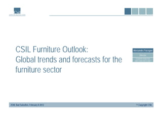 CSIL Furniture Outlook:             Alessandra Tracogna

                                               Director

     Global trends d forecasts f th
     Gl b l t d and f        t for the     COUNTRY ANALYSIS
                                          AND FORECASTS UNIT




     furniture sector


ZOW, Bad Salzuflen, February 8 2012         © Copyright CSIL
 