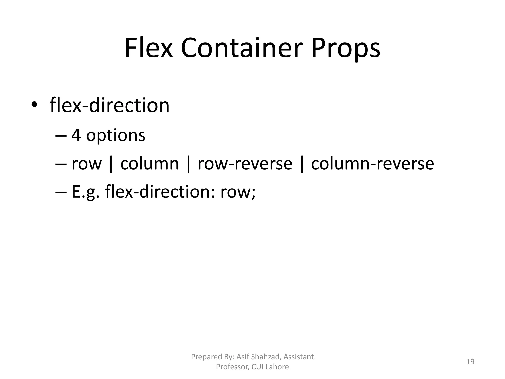 Flex Container Props
• flex-direction
– 4 options
– row | column | row-reverse | column-reverse
– E.g. flex-direction: row;
Prepared By: Asif Shahzad, Assistant
Professor, CUI Lahore
19
 