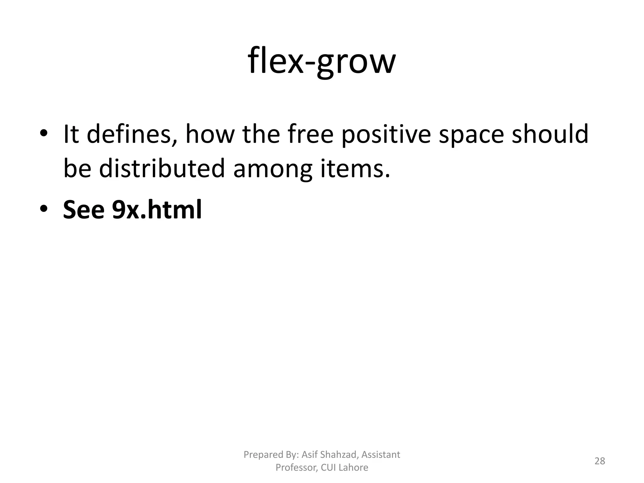flex-grow
• It defines, how the free positive space should
be distributed among items.
• See 9x.html
Prepared By: Asif Shahzad, Assistant
Professor, CUI Lahore
28
 