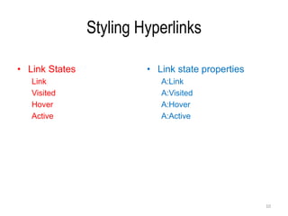 Styling Hyperlinks
• Link States
Link
Visited
Hover
Active
• Link state properties
A:Link
A:Visited
A:Hover
A:Active
10
 