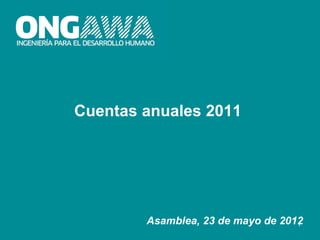 Cuentas anuales 2011




        Asamblea, 23 de mayo de 2012
                                   1
 