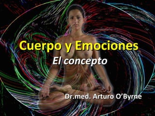 Cuerpo y Emociones   El concepto Dr.med. Arturo O’Byrne 