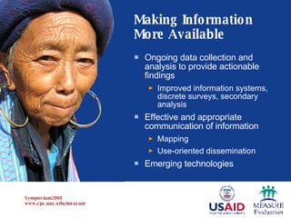 Making Information More Available Ongoing data collection and analysis to provide actionable findings Improved information systems, discrete surveys, secondary analysis Effective and appropriate communication of information Mapping Use-oriented dissemination Emerging technologies 