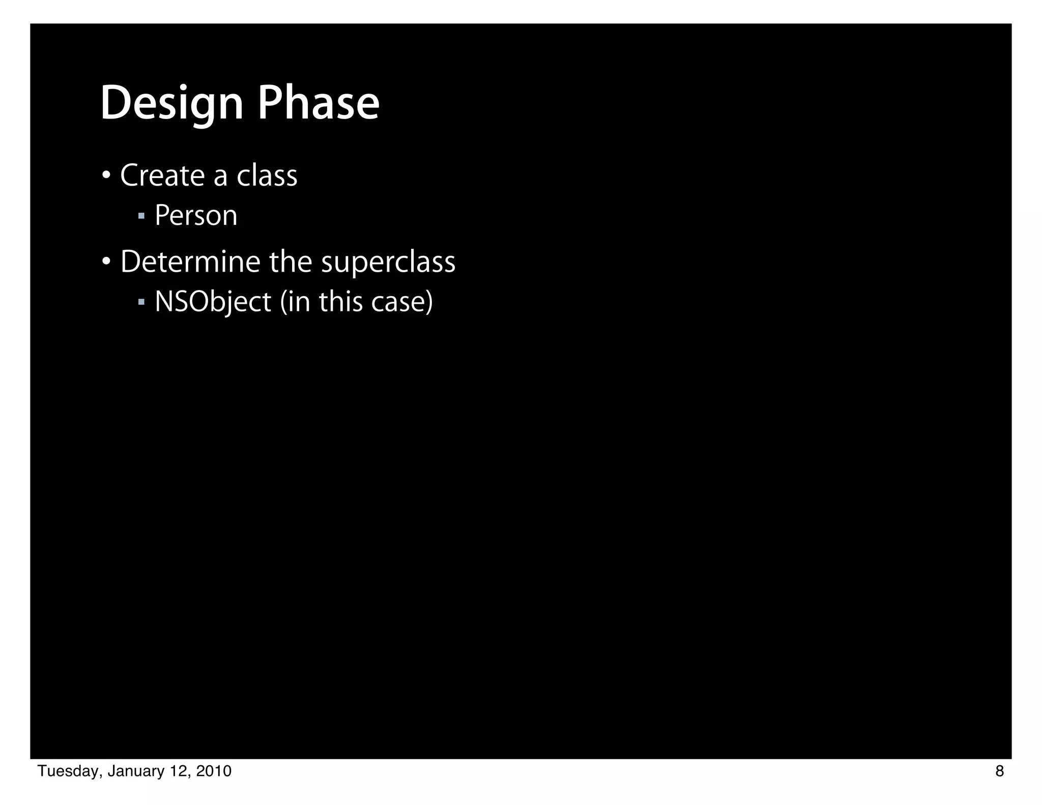 Design Phase
        • Create a class
            ■   Person
        • Determine the superclass
            ■   NSObject (in this case)




Tuesday, January 12, 2010                 8
 