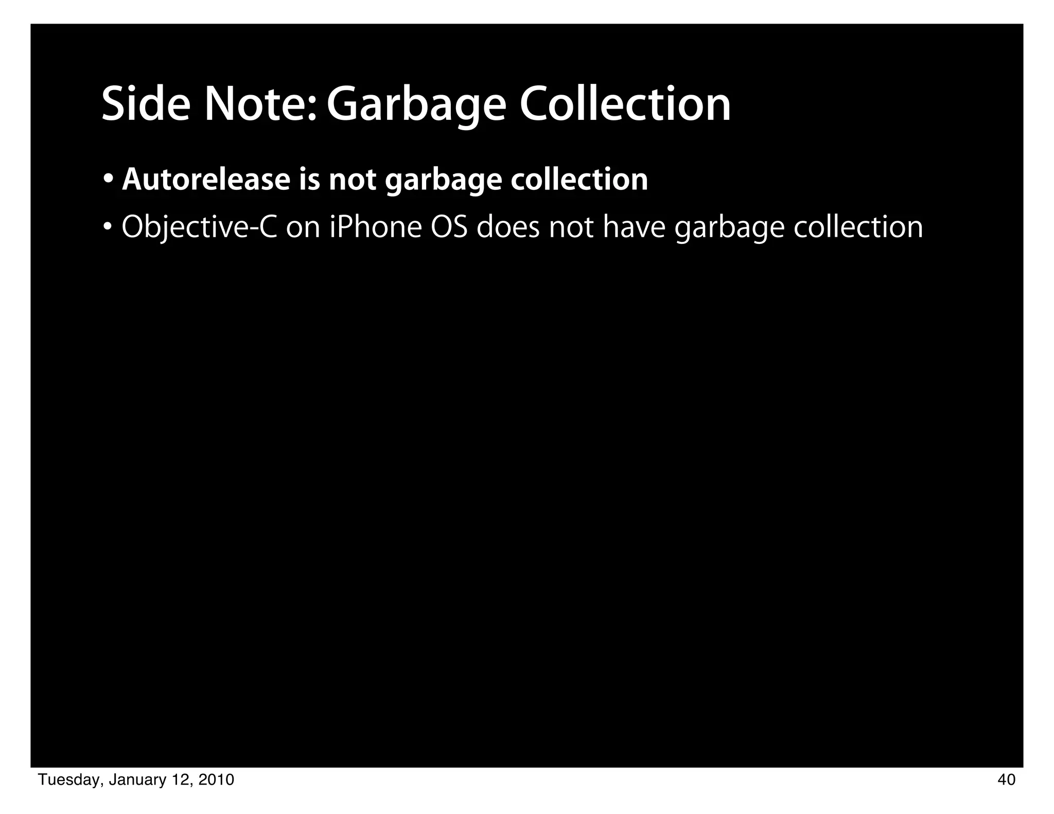 Side Note: Garbage Collection
        • Autorelease is not garbage collection
        • Objective-C on iPhone OS does not have garbage collection




Tuesday, January 12, 2010                                             40
 