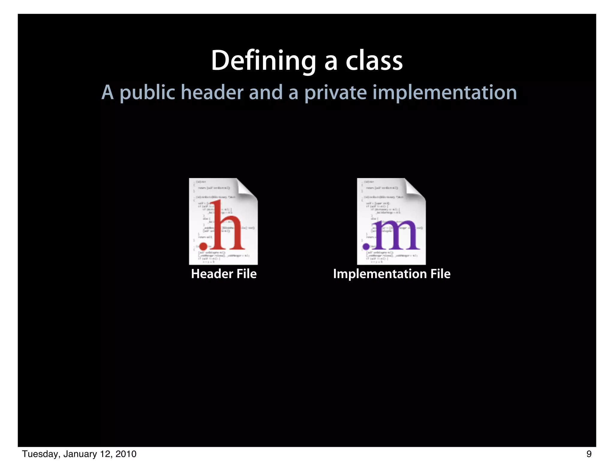 Defining a class
                 A public header and a private implementation




                            Header File   Implementation File




Tuesday, January 12, 2010                                       9
 