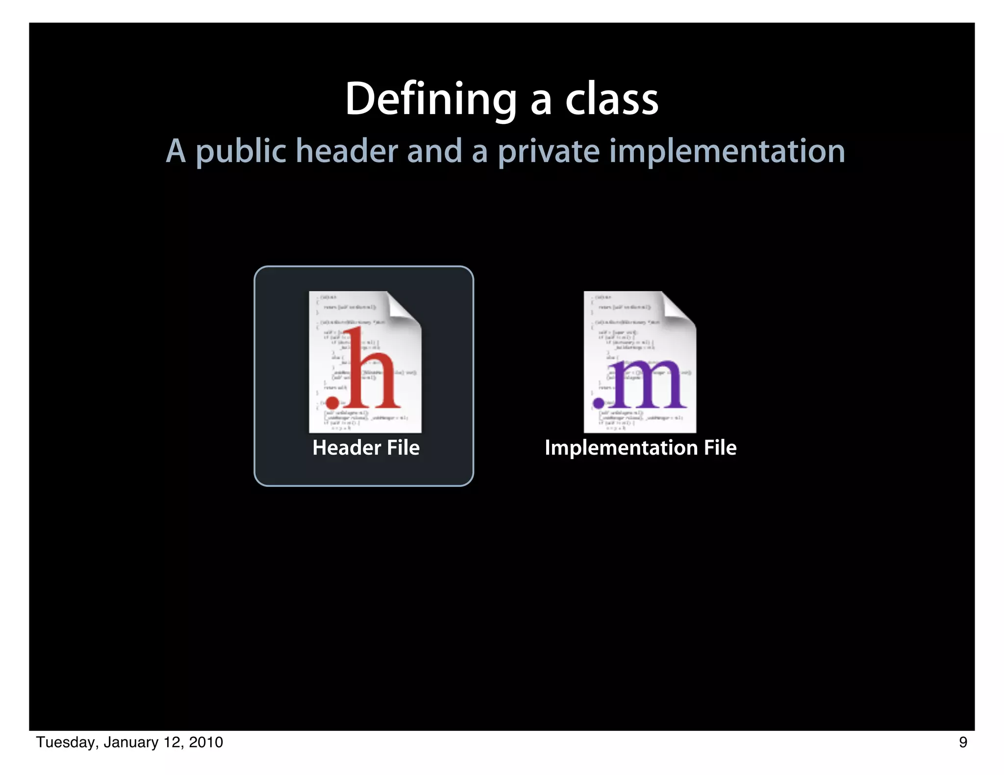 Defining a class
                 A public header and a private implementation




                            Header File   Implementation File




Tuesday, January 12, 2010                                       9
 