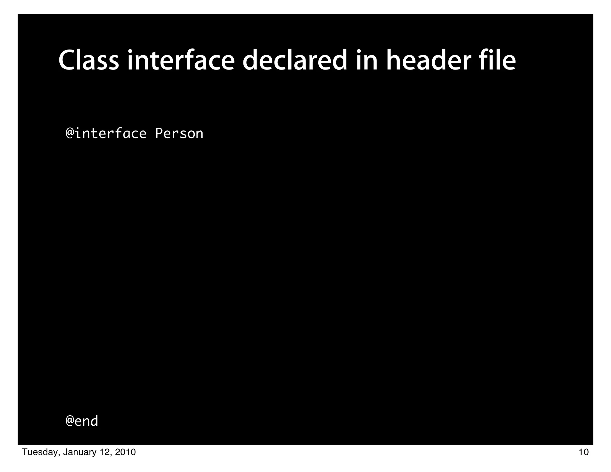 Class interface declared in header file

         @interface Person




         @end

Tuesday, January 12, 2010                        10
 