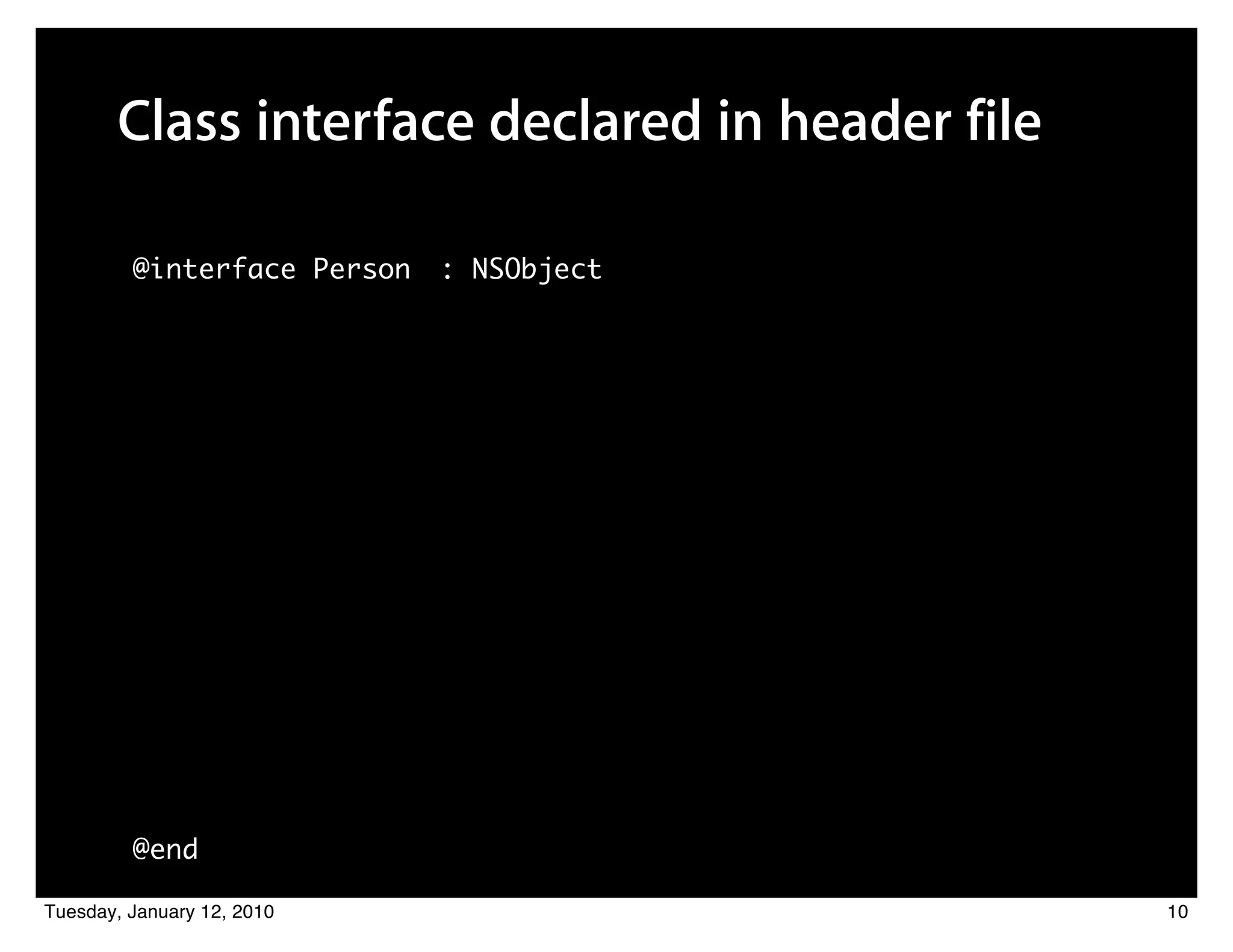 Class interface declared in header file

         @interface Person   : NSObject




         @end

Tuesday, January 12, 2010                        10
 