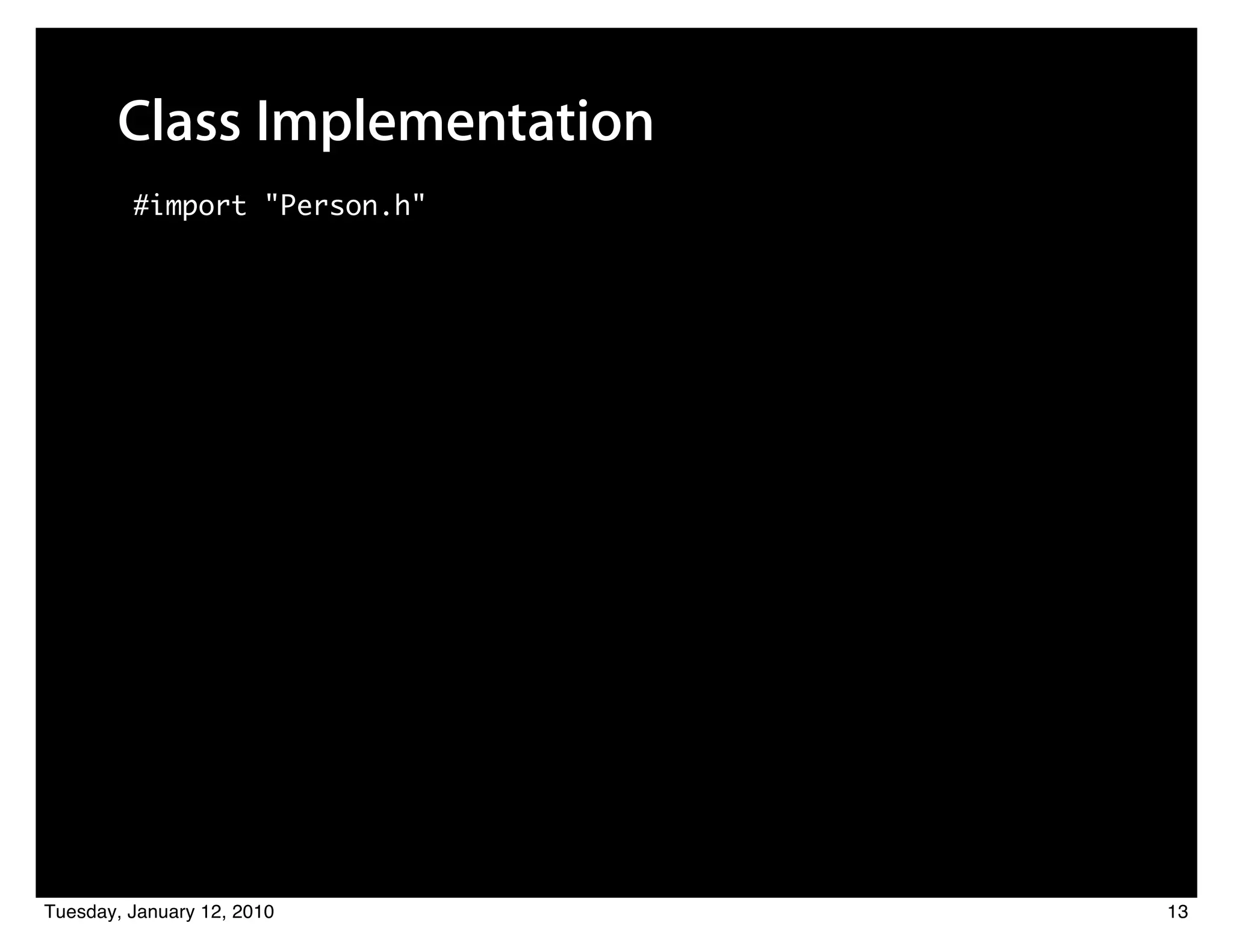 Class Implementation
         #import "Person.h"




Tuesday, January 12, 2010     13
 