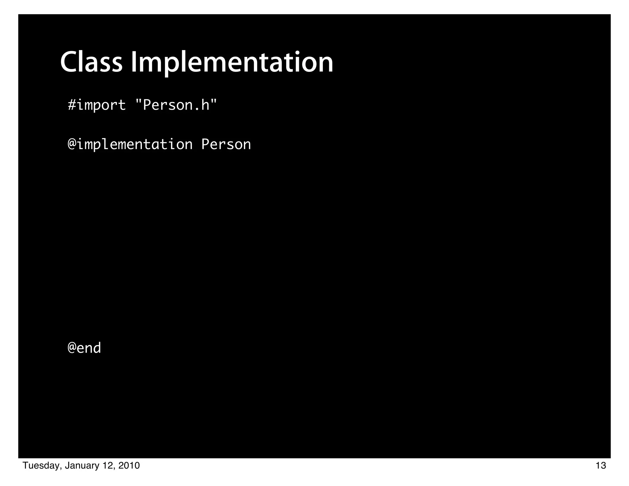 Class Implementation
         #import "Person.h"

         @implementation Person




         @end




Tuesday, January 12, 2010         13
 