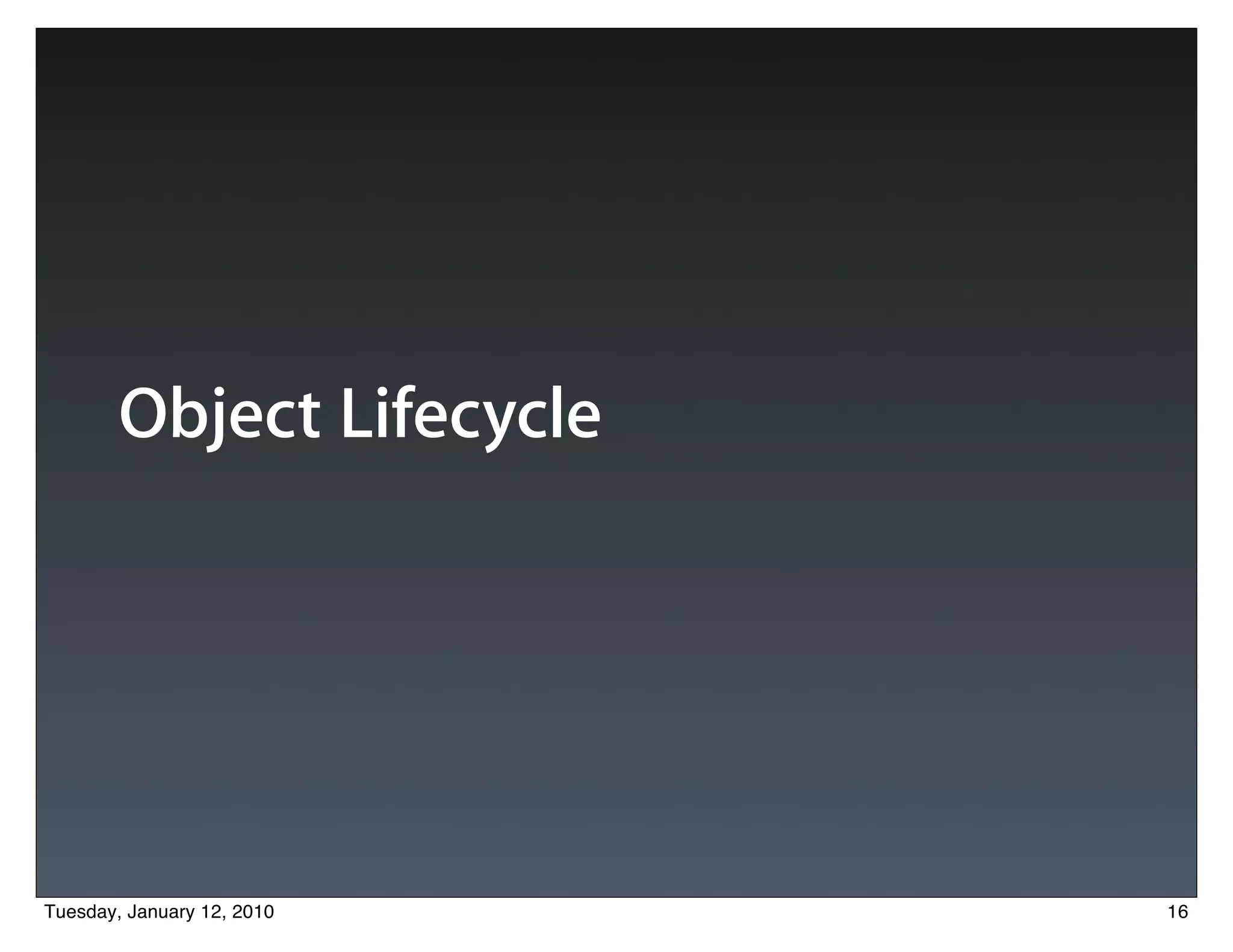 Object Lifecycle




Tuesday, January 12, 2010   16
 