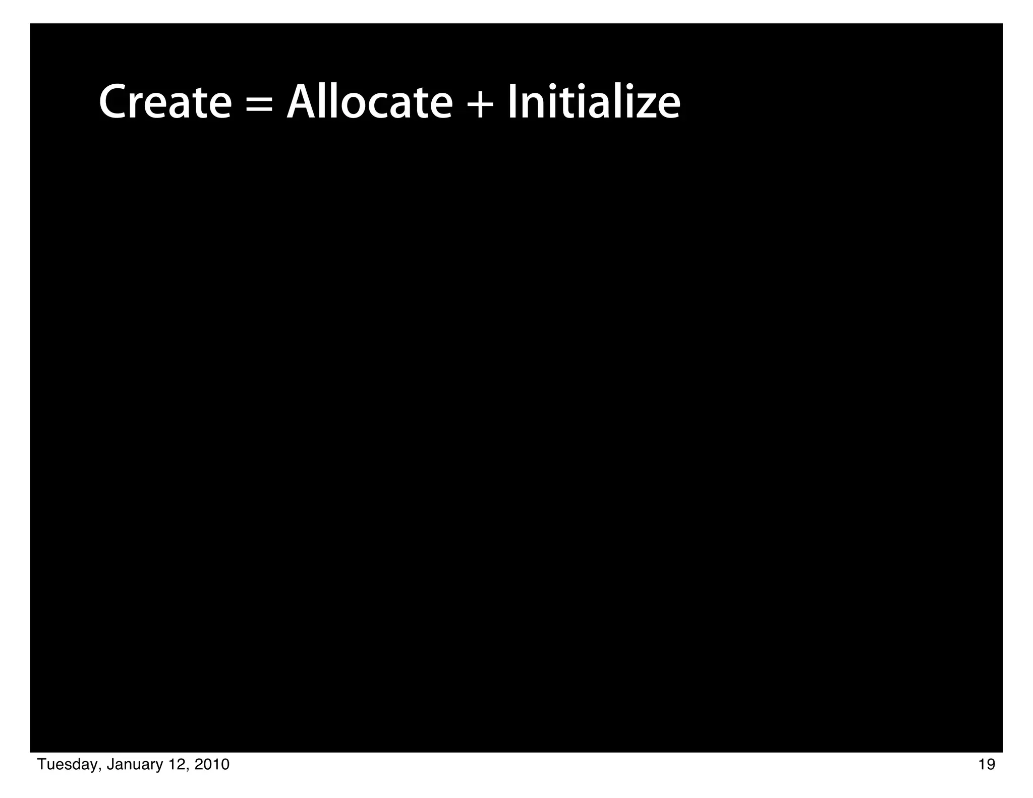 Create = Allocate + Initialize




Tuesday, January 12, 2010               19
 