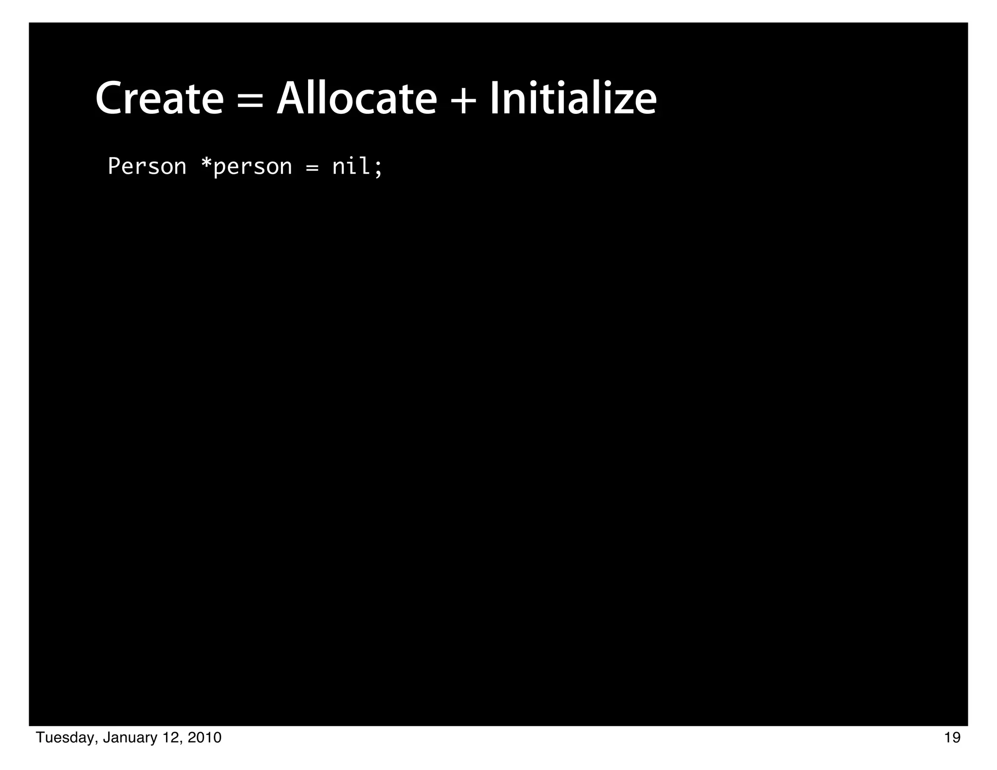 Create = Allocate + Initialize
         Person *person = nil;




Tuesday, January 12, 2010               19
 