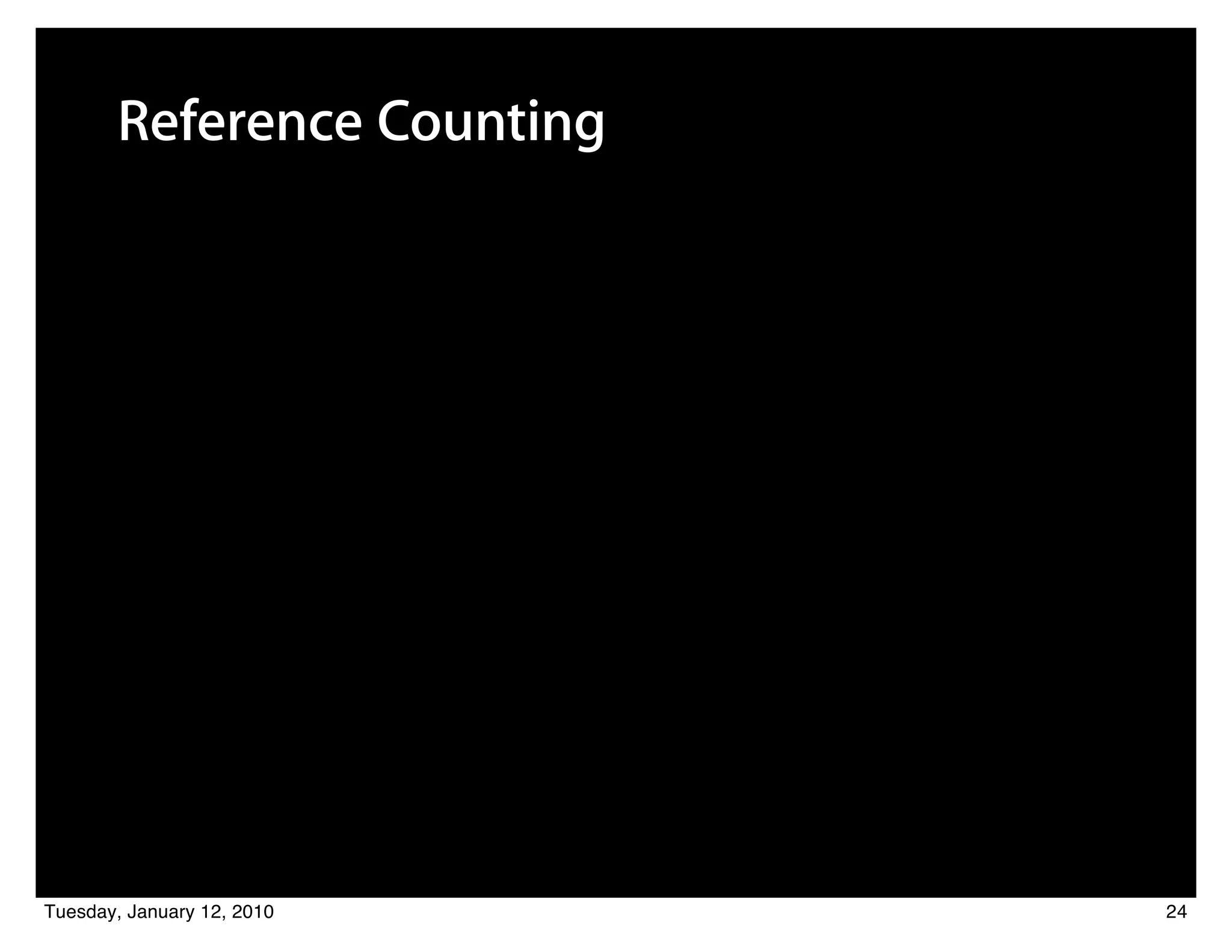 Reference Counting




Tuesday, January 12, 2010   24
 