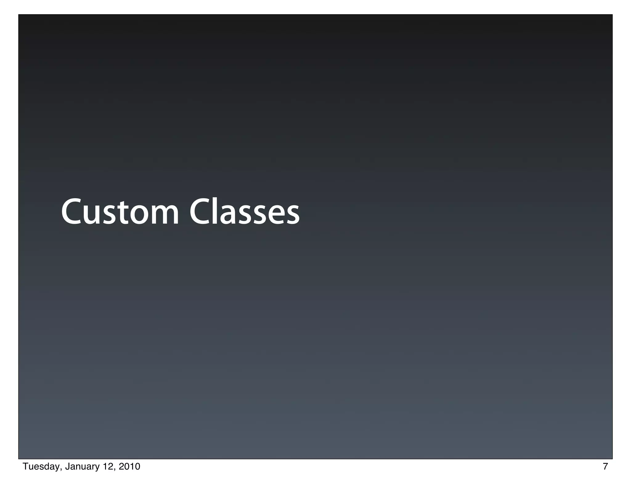 Custom Classes




Tuesday, January 12, 2010   7
 